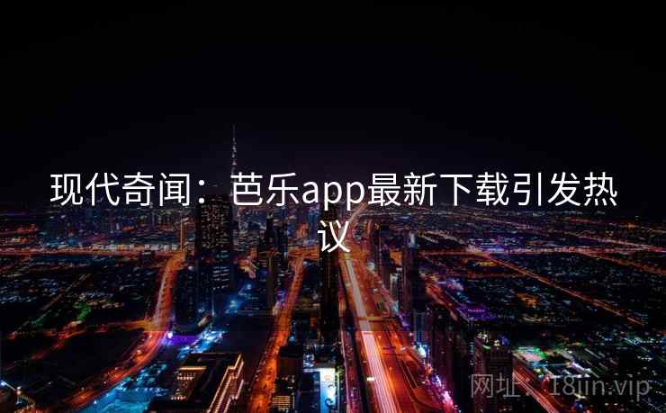 现代奇闻：芭乐app最新下载引发热议