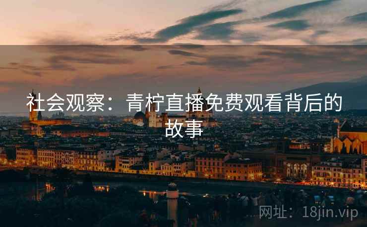 社会观察：青柠直播免费观看背后的故事