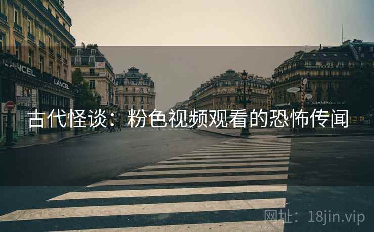 古代怪谈：粉色视频观看的恐怖传闻