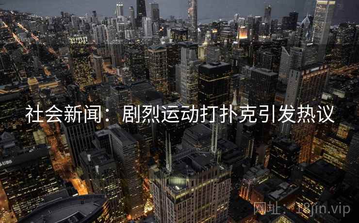 社会新闻：剧烈运动打扑克引发热议