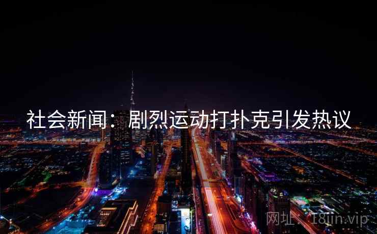 社会新闻：剧烈运动打扑克引发热议