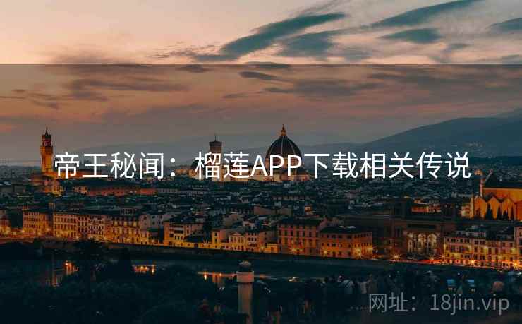 帝王秘闻：榴莲APP下载相关传说