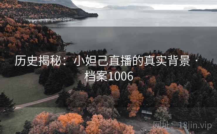 历史揭秘：小妲己直播的真实背景 · 档案1006