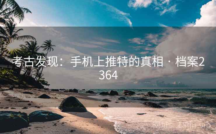 考古发现：手机上推特的真相 · 档案2364