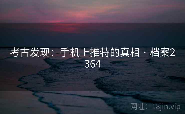 考古发现：手机上推特的真相 · 档案2364