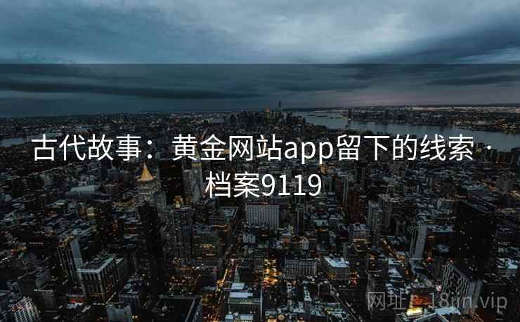 古代故事：黄金网站app留下的线索 · 档案9119