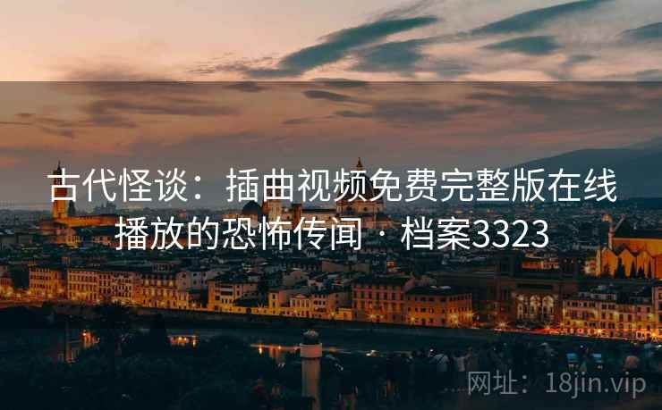 古代怪谈：插曲视频免费完整版在线播放的恐怖传闻 · 档案3323