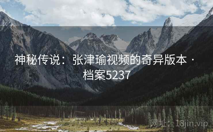 神秘传说：张津瑜视频的奇异版本 · 档案5237