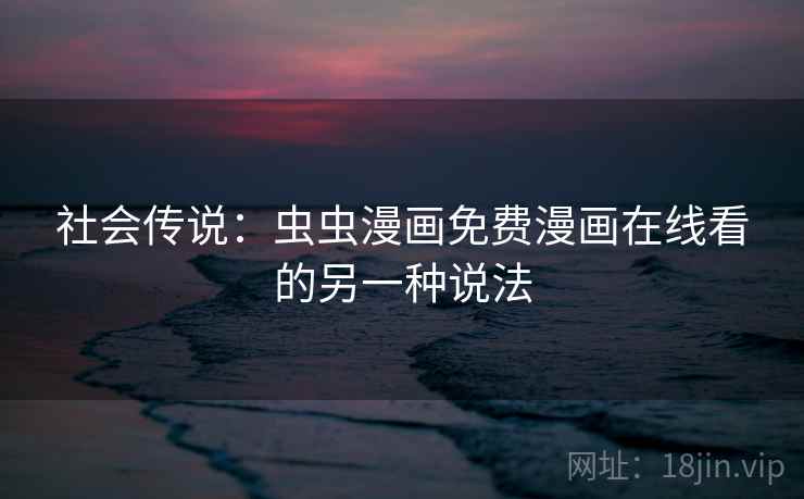 社会传说：虫虫漫画免费漫画在线看的另一种说法