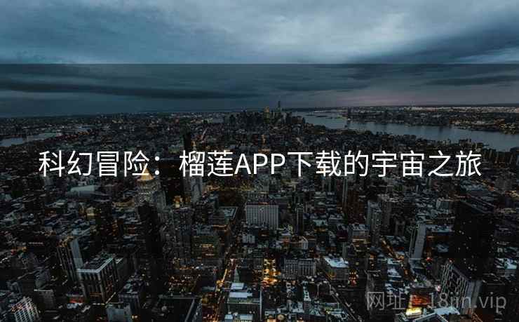 科幻冒险：榴莲APP下载的宇宙之旅
