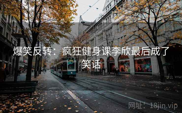爆笑反转：疯狂健身课李欣最后成了笑话