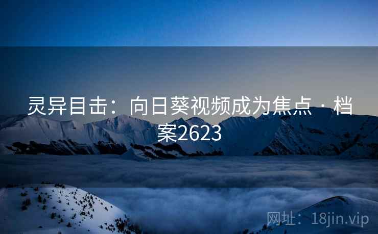 灵异目击：向日葵视频成为焦点 · 档案2623
