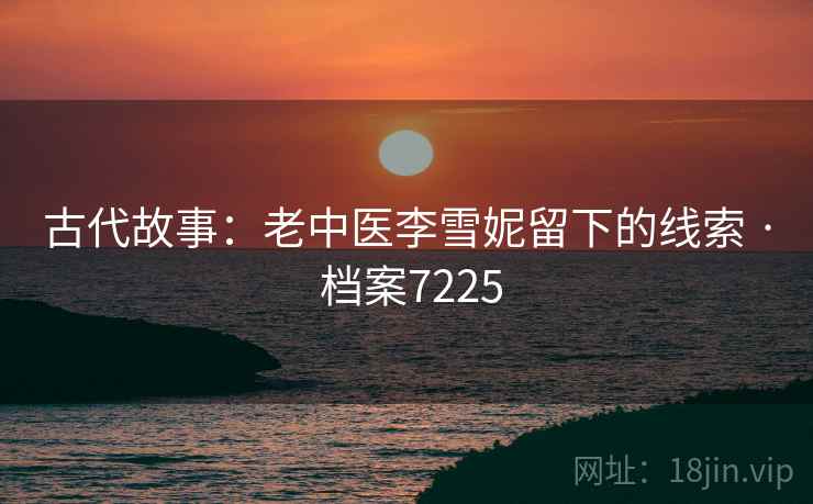 古代故事：老中医李雪妮留下的线索 · 档案7225