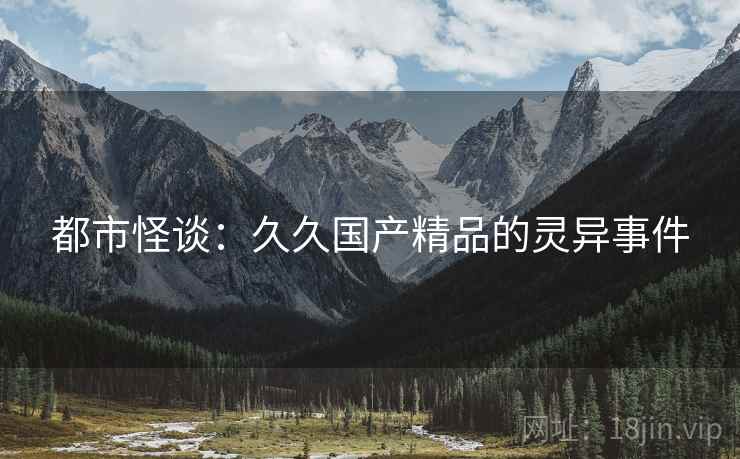 都市怪谈：久久国产精品的灵异事件