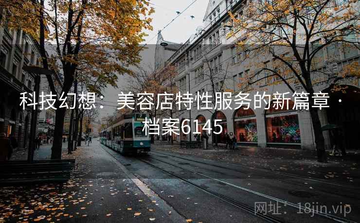 科技幻想：美容店特性服务的新篇章 · 档案6145