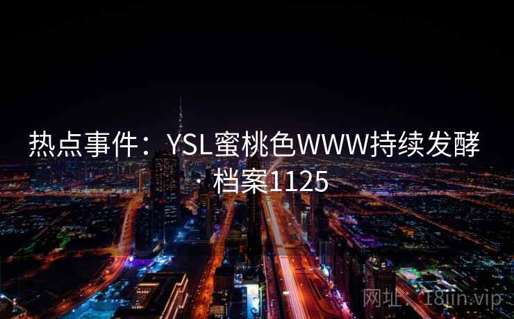 热点事件：YSL蜜桃色WWW持续发酵 · 档案1125