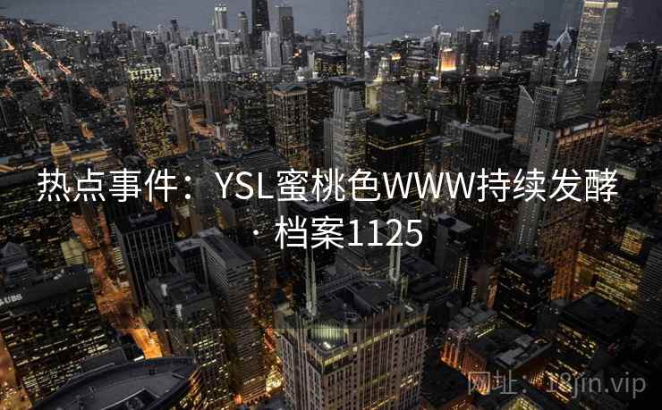 热点事件：YSL蜜桃色WWW持续发酵 · 档案1125