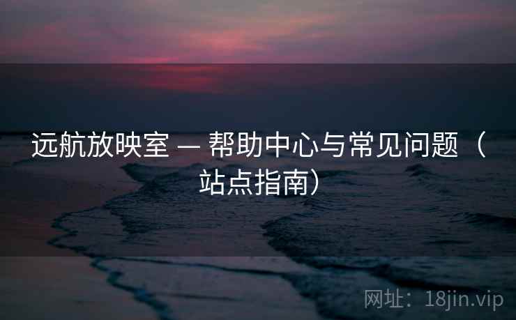 远航放映室 — 帮助中心与常见问题（站点指南）