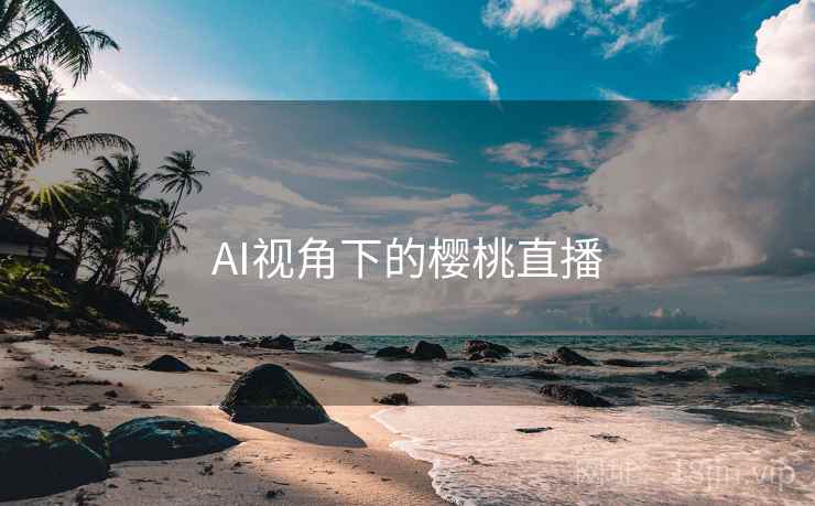 AI视角下的樱桃直播 AI视角下的樱桃直播