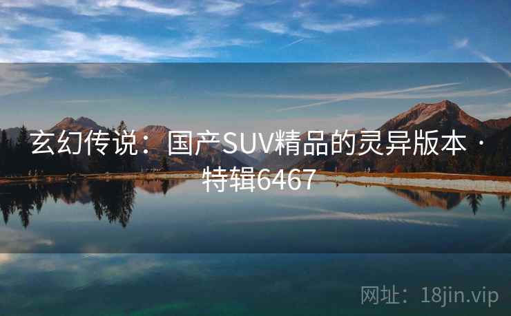 玄幻传说：国产SUV精品的灵异版本 · 特辑6467