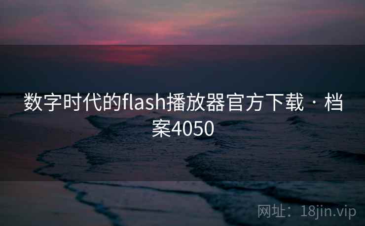 数字时代的flash播放器官方下载 · 档案4050 数字时代的flash播放器官方下载 · 档案4050