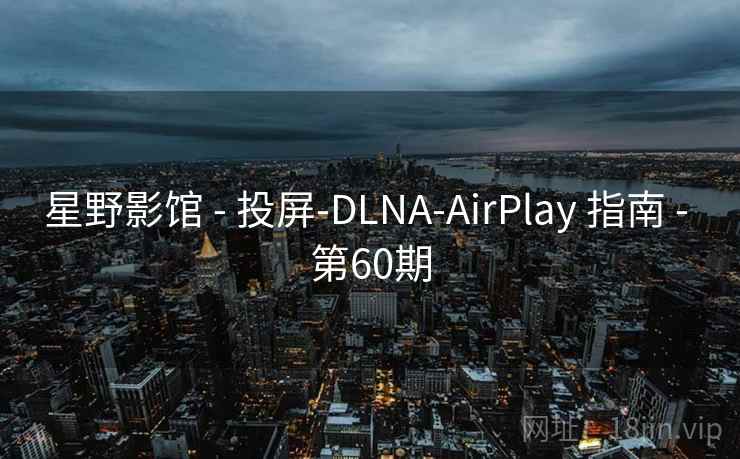 星野影馆 - 投屏-DLNA-AirPlay 指南 - 第60期 星野影馆 - 投屏-DLNA-AirPlay 指南 - 第60期