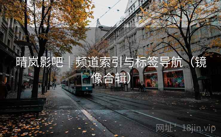 晴岚影吧|频道索引与标签导航(镜像合辑) 晴岚影吧|频道索引与标签导航(镜像合辑)