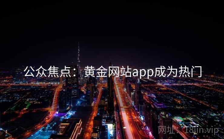公众焦点:黄金网站app成为热门 公众焦点:黄金网站app成为热门