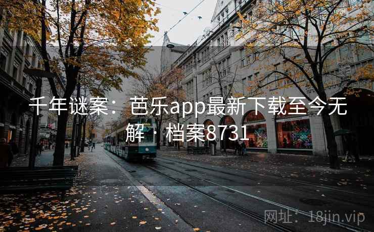 千年谜案:芭乐app最新下载至今无解 · 档案8731 千年谜案:芭乐app最新下载至今无解 · 档案8731