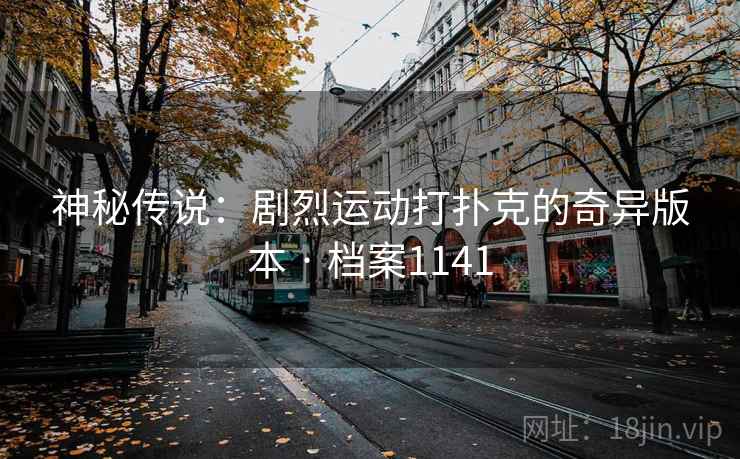 神秘传说：剧烈运动打扑克的奇异版本 · 档案1141