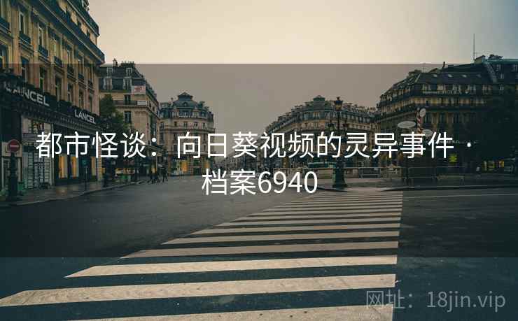 都市怪谈：向日葵视频的灵异事件 · 档案6940