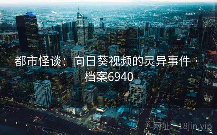 都市怪谈：向日葵视频的灵异事件 · 档案6940