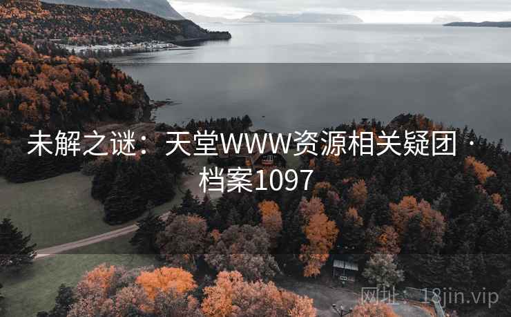 未解之谜:天堂WWW资源相关疑团 · 档案1097 未解之谜:天堂WWW资源相关疑团 · 档案1097