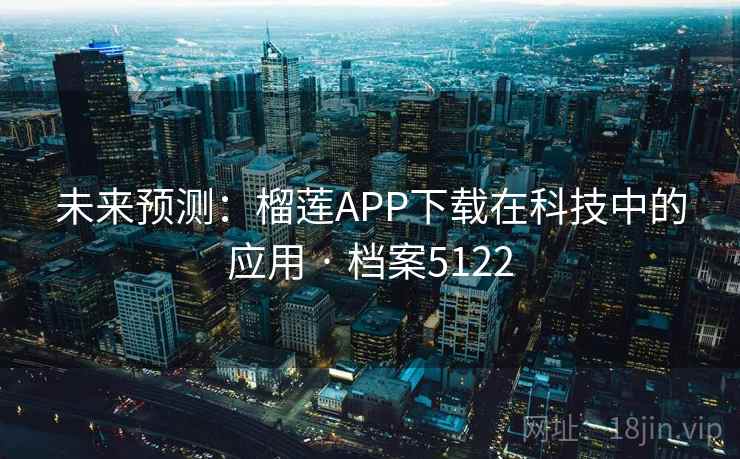 未来预测:榴莲APP下载在科技中的应用 · 档案5122 未来预测:榴莲APP下载在科技中的应用 · 档案5122