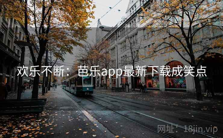欢乐不断:芭乐app最新下载成笑点 欢乐不断:芭乐app最新下载成笑点