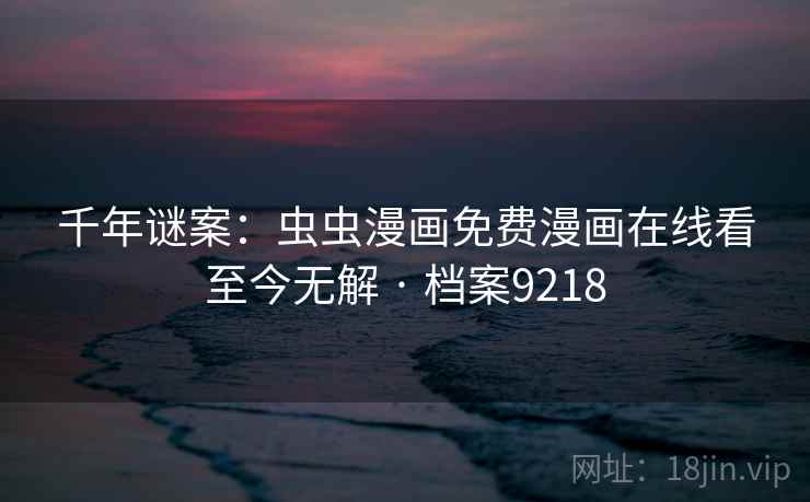 千年谜案:虫虫漫画免费漫画在线看至今无解 · 档案9218 千年谜案:虫虫漫画免费漫画在线看至今无解 · 档案9218