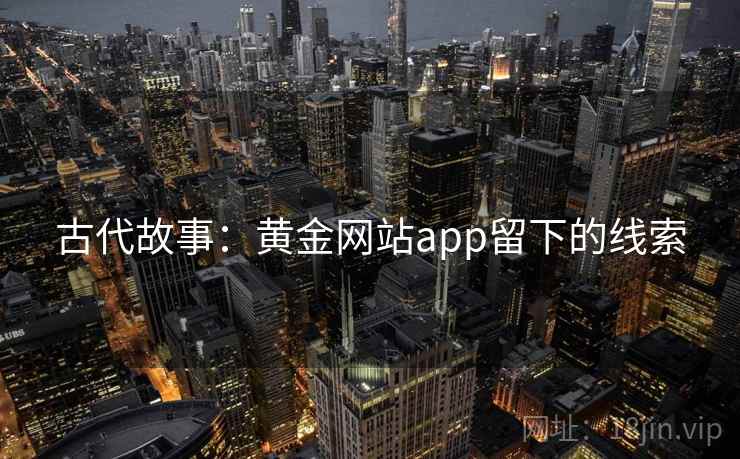 古代故事：黄金网站app留下的线索