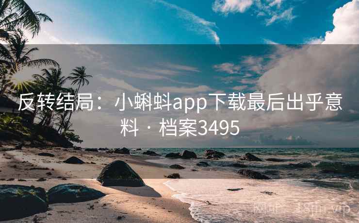 反转结局:小蝌蚪app下载最后出乎意料 · 档案3495 反转结局:小蝌蚪app下载最后出乎意料 · 档案3495
