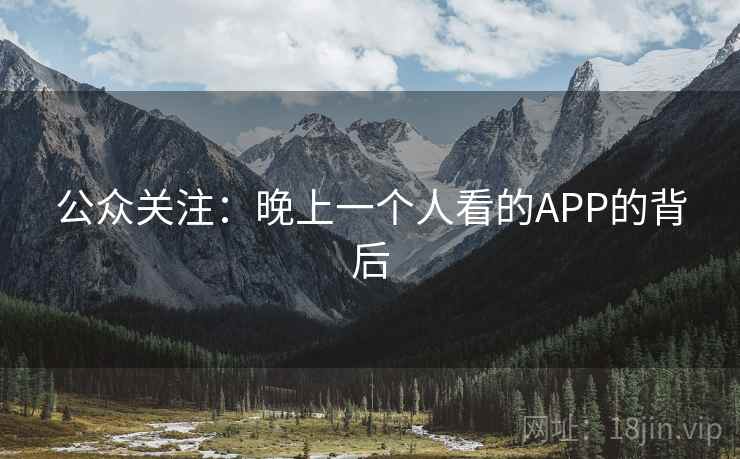 公众关注:晚上一个人看的APP的背后 公众关注:晚上一个人看的APP的背后