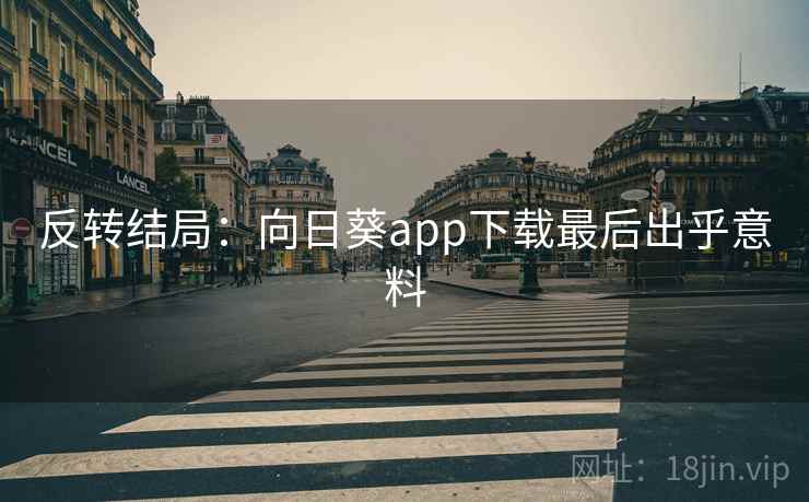 反转结局：向日葵app下载最后出乎意料