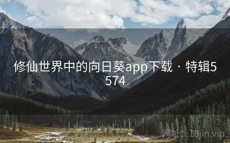 修仙世界中的向日葵app下载 · 特辑5574