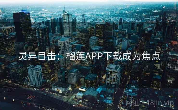 灵异目击：榴莲APP下载成为焦点