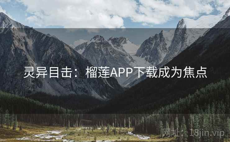 灵异目击：榴莲APP下载成为焦点