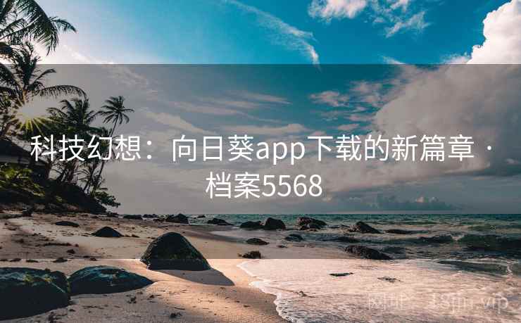 科技幻想：向日葵app下载的新篇章 · 档案5568