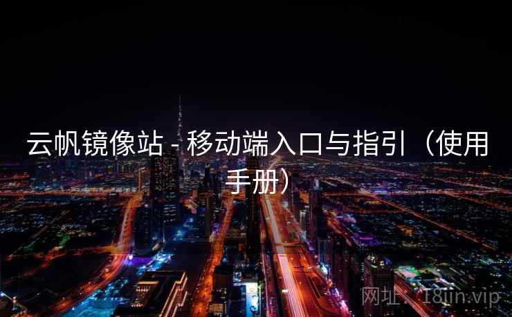 云帆镜像站 - 移动端入口与指引（使用手册）