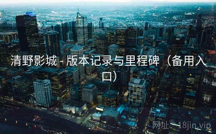 清野影城 - 版本记录与里程碑(备用入口) 清野影城 - 版本记录与里程碑(备用入口)