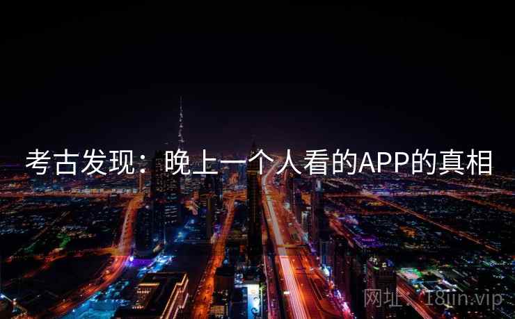 考古发现：晚上一个人看的APP的真相