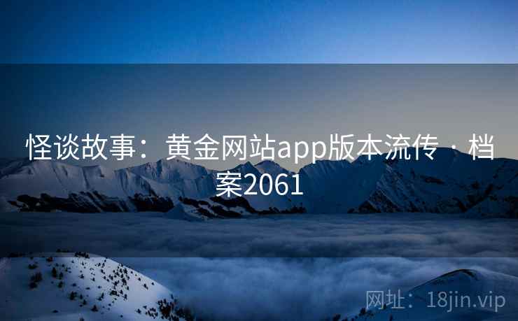 怪谈故事：黄金网站app版本流传 · 档案2061