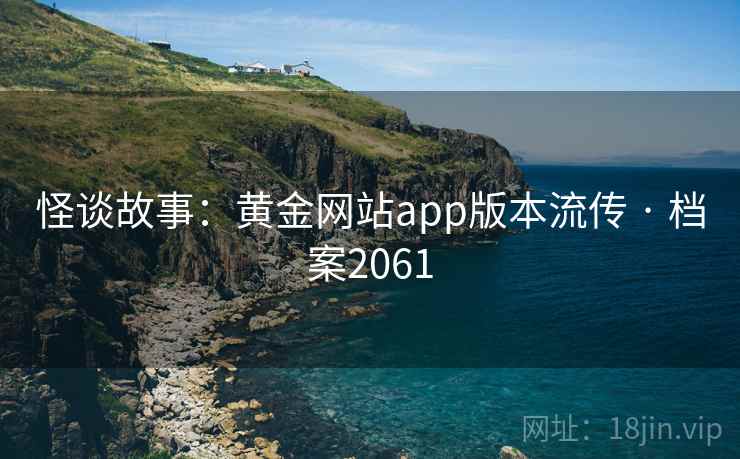 怪谈故事:黄金网站app版本流传 · 档案2061 怪谈故事:黄金网站app版本流传 · 档案2061
