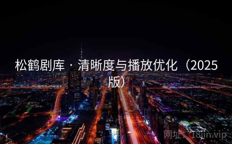 松鹤剧库 · 清晰度与播放优化(2025版) 松鹤剧库 · 清晰度与播放优化(2025版)